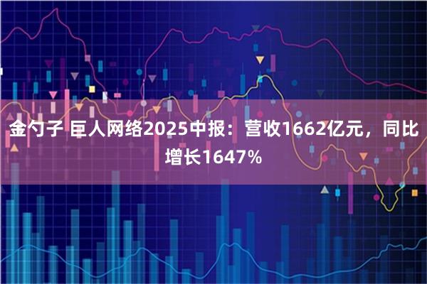 金勺子 巨人网络2025中报：营收1662亿元，同比增长1647%