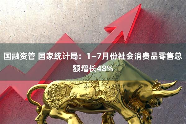 国融资管 国家统计局：1—7月份社会消费品零售总额增长48%
