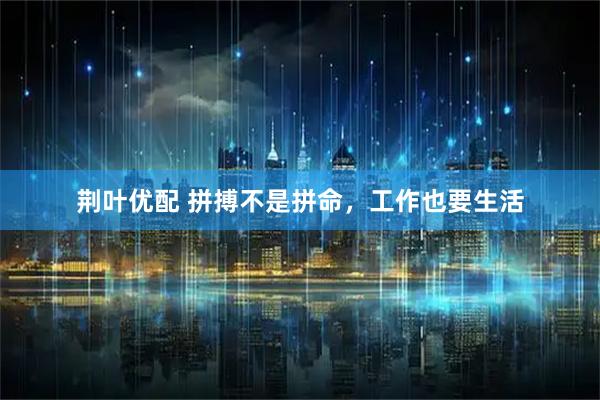 荆叶优配 拼搏不是拼命,工作也要生活