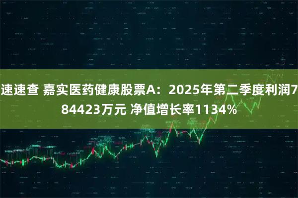 速速查 嘉实医药健康股票A：2025年第二季度利润784423万元 净值增长率1134%