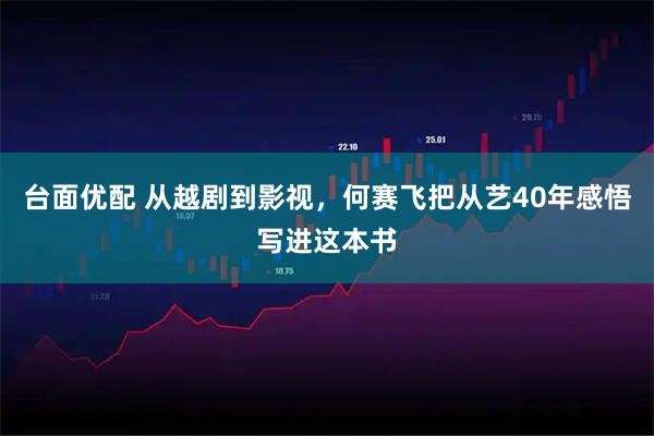 台面优配 从越剧到影视,何赛飞把从艺40年感悟写进这本书