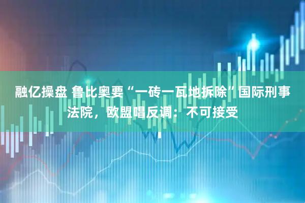 融亿操盘 鲁比奥要“一砖一瓦地拆除”国际刑事法院，欧盟唱反调：不可接受