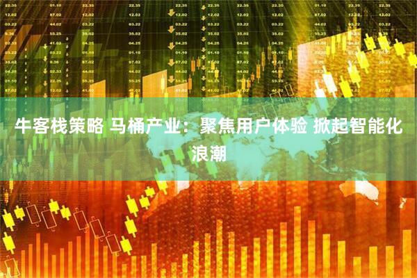 牛客栈策略 马桶产业：聚焦用户体验 掀起智能化浪潮