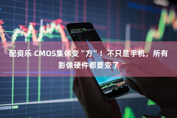 配资乐 CMOS集体变“方”！不只是手机，所有影像硬件都要变了
