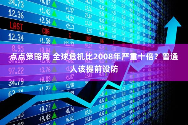 点点策略网 全球危机比2008年严重十倍?普通人该提前设防
